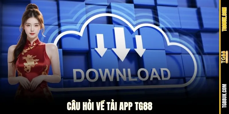 Câu hỏi về tải app TG88