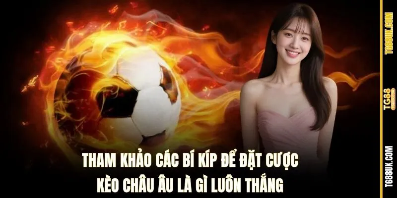 Tham khảo các bí kíp để đặt cược Kèo Châu Âu là gì luôn thắng