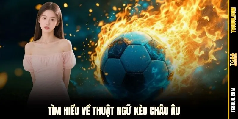 Tìm hiểu về thuật ngữ Kèo Châu Âu